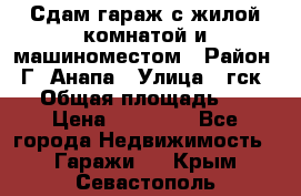 Сдам гараж с жилой комнатой и машиноместом › Район ­ Г. Анапа › Улица ­ гск-12 › Общая площадь ­ 72 › Цена ­ 20 000 - Все города Недвижимость » Гаражи   . Крым,Севастополь